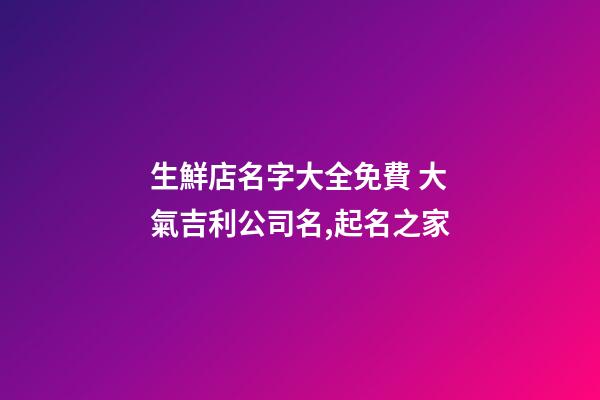 生鮮店名字大全免費 大氣吉利公司名,起名之家-第1張-公司起名-玄機派